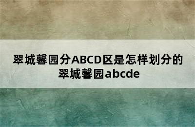 翠城馨园分ABCD区是怎样划分的 翠城馨园abcde